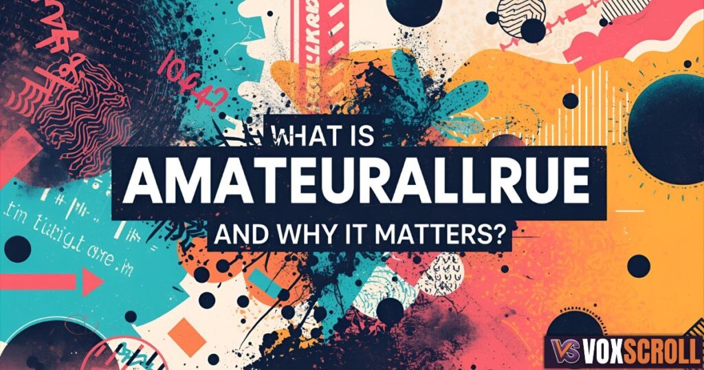What is Amateurallrue and Why It Matters