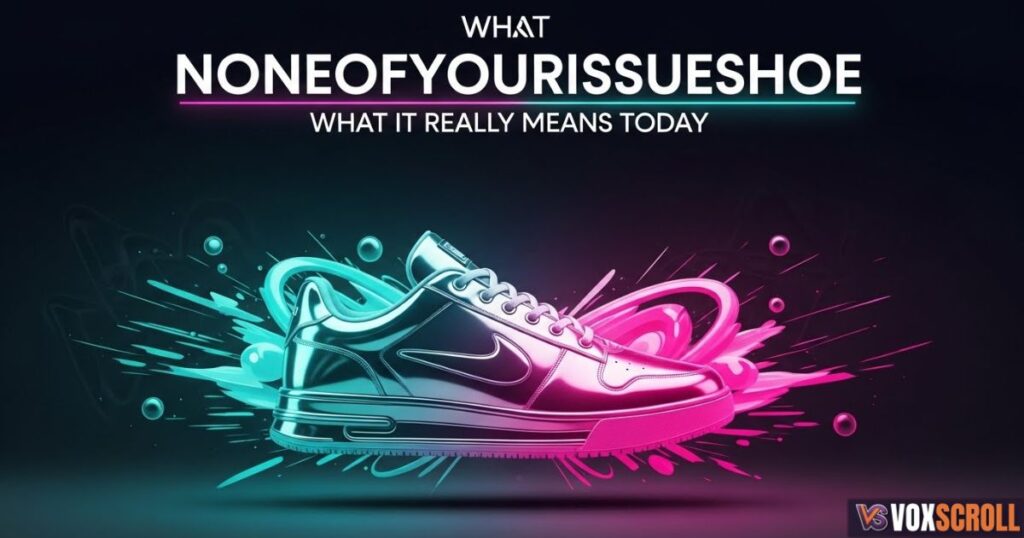 What Noneofyourissueshoe Really Means Today