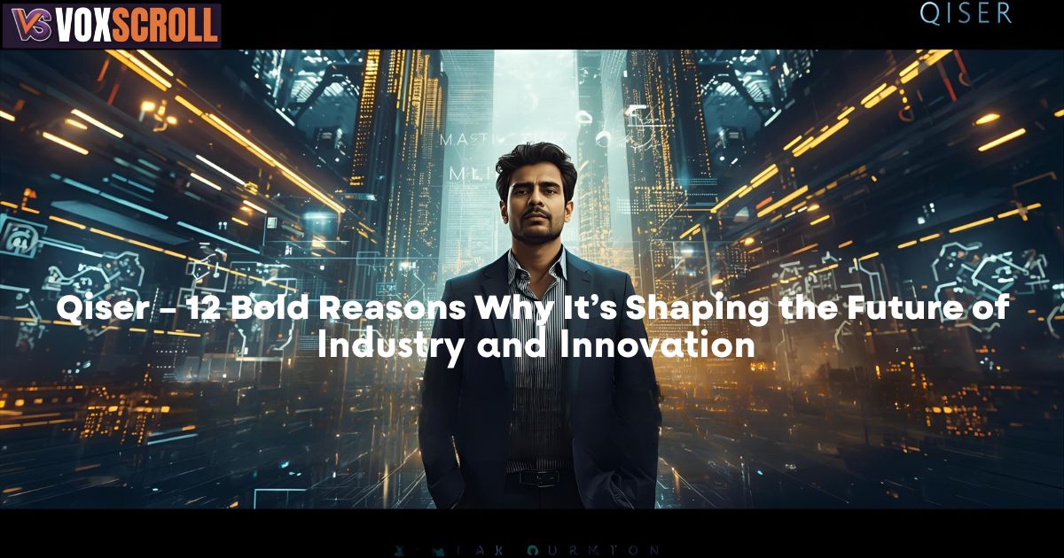 Qiser – 12 Bold Reasons Why It’s Shaping the Future of Industry and Innovation