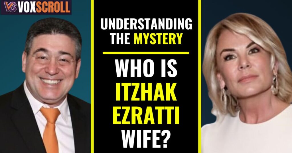 Understanding the Mystery: Who Is Itzhak Ezratti Wife?