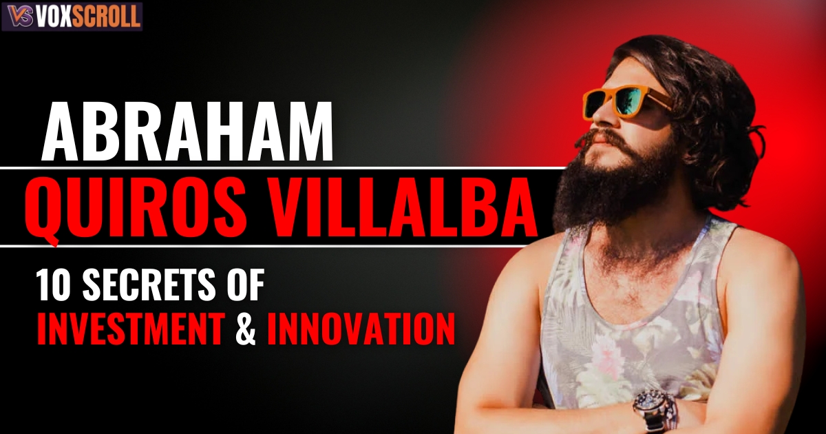 Abraham Quiros Villalba: 10 Secrets of Investment & Innovation