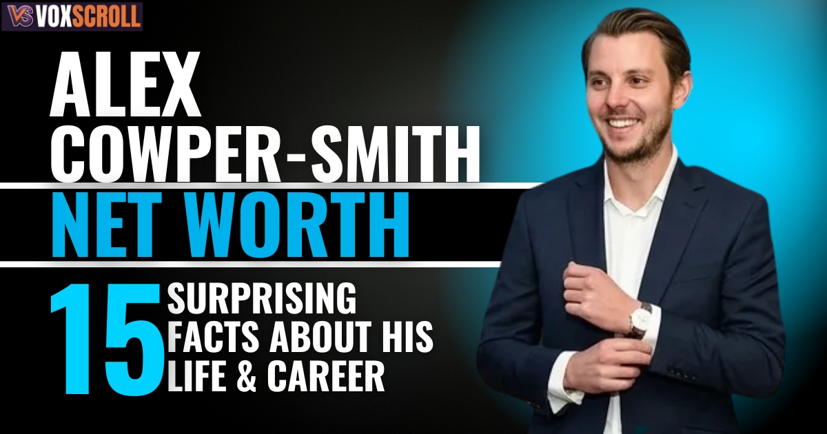 Alex Cowper Smith Net Worth and 15 Surprising Facts About His Life & Career